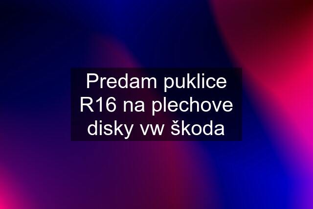 Predam puklice R16 na plechove disky vw škoda