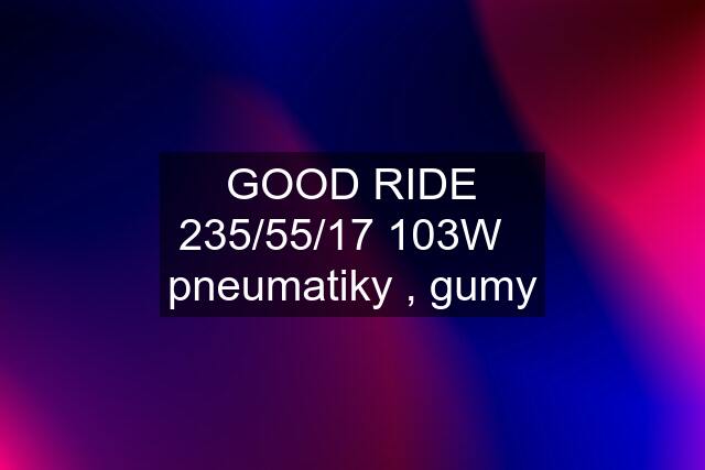 GOOD RIDE 235/55/17 103W   pneumatiky , gumy