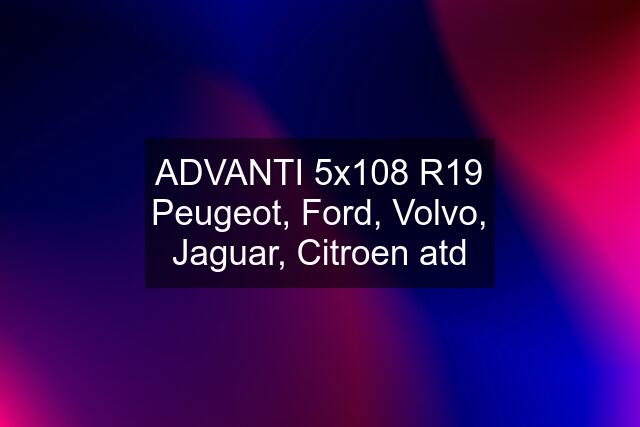 ADVANTI 5x108 R19 Peugeot, Ford, Volvo, Jaguar, Citroen atd