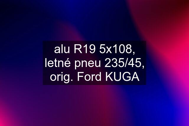 alu R19 5x108, letné pneu 235/45, orig. Ford KUGA