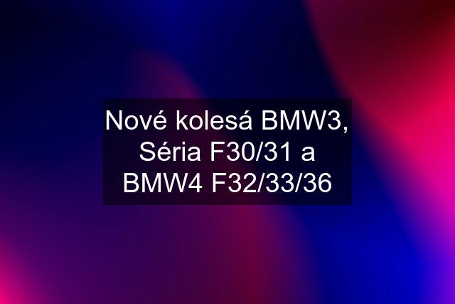 Nové kolesá BMW3, Séria F30/31 a BMW4 F32/33/36