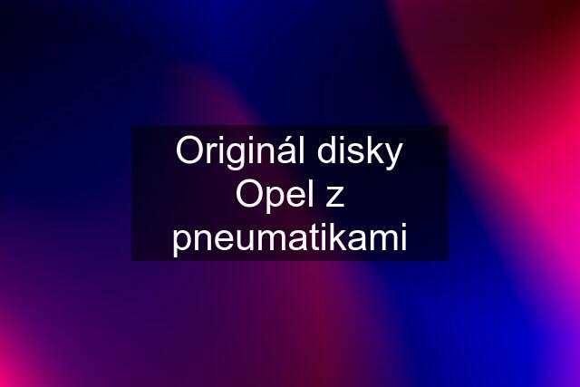 Originál disky Opel z pneumatikami