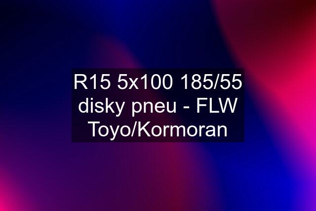 R15 5x100 185/55 disky pneu - FLW Toyo/Kormoran