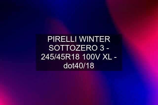 PIRELLI WINTER SOTTOZERO 3 - 245/45R18 100V XL - dot40/18