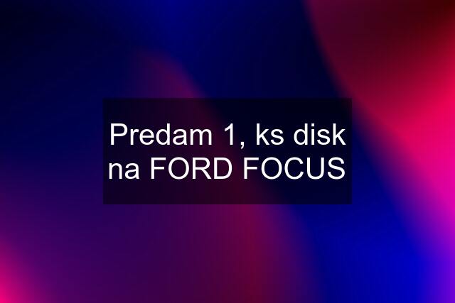 Predam 1, ks disk na FORD FOCUS