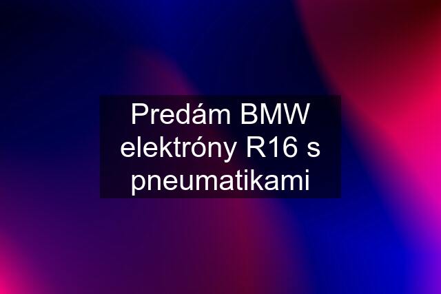 Predám BMW elektróny R16 s pneumatikami