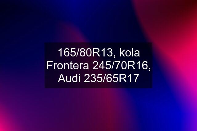 165/80R13, kola Frontera 245/70R16, Audi 235/65R17