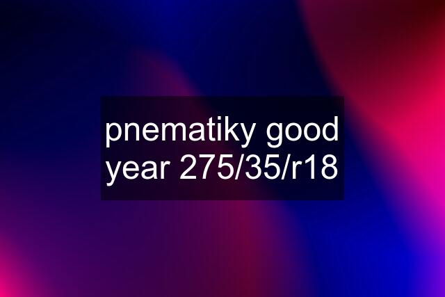 pnematiky good year 275/35/r18