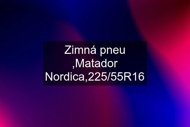 Zimná pneu ,Matador Nordica,225/55R16