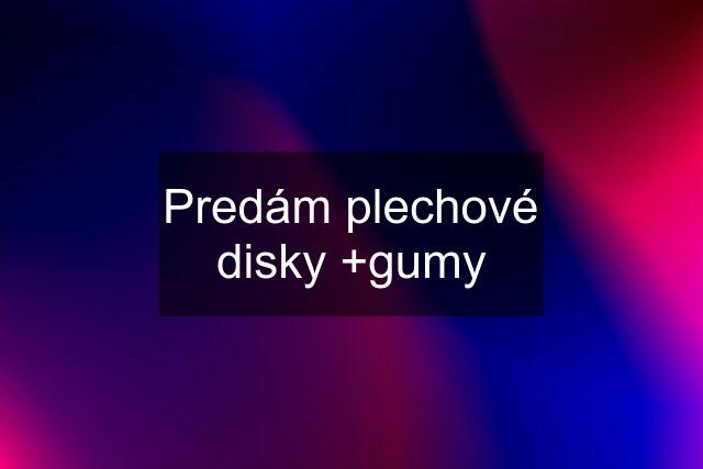 Predám plechové disky +gumy