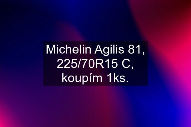 Michelin Agilis 81, 225/70R15 C, koupím 1ks.