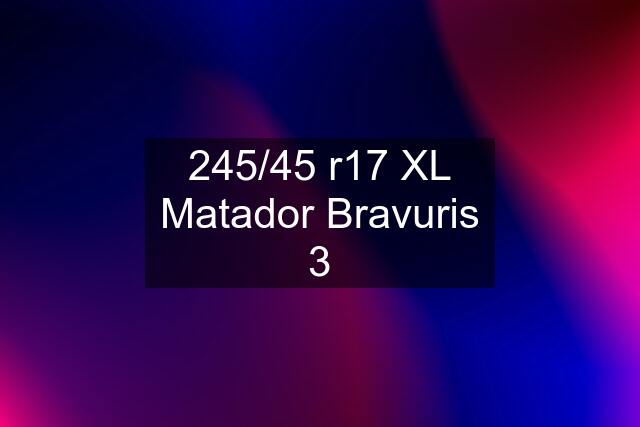 245/45 r17 XL Matador Bravuris 3