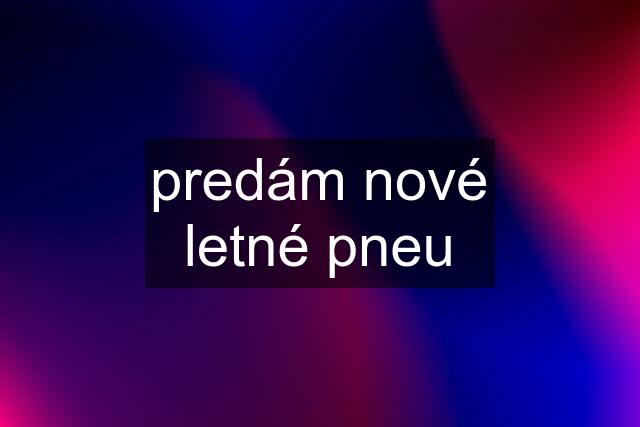 predám nové letné pneu