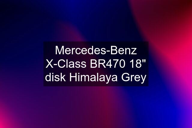 Mercedes-Benz X-Class BR470 18" disk Himalaya Grey