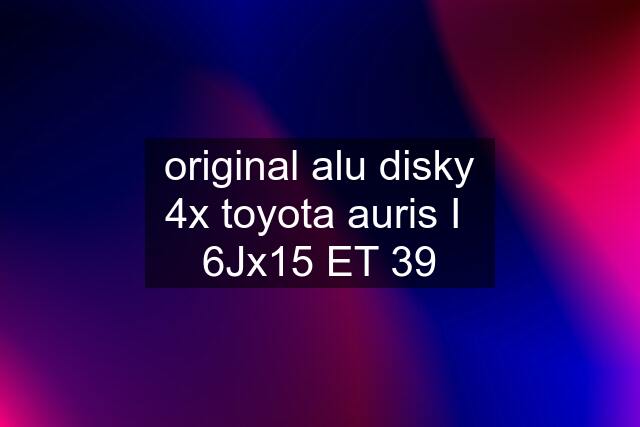 original alu disky 4x toyota auris I  6Jx15 ET 39