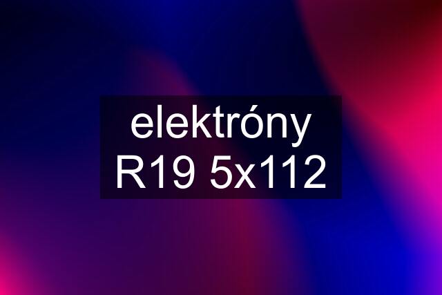 elektróny R19 5x112