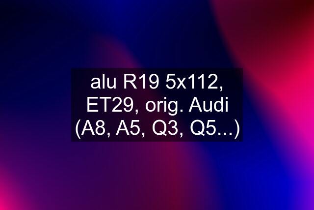 alu R19 5x112, ET29, orig. Audi (A8, A5, Q3, Q5...)