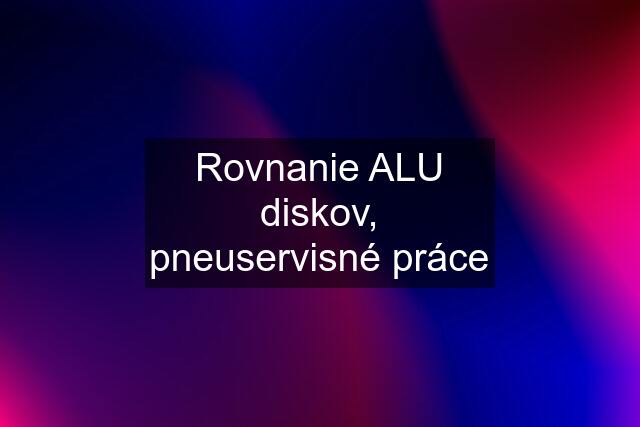 Rovnanie ALU diskov, pneuservisné práce