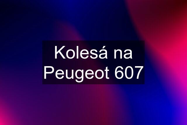 Kolesá na Peugeot 607