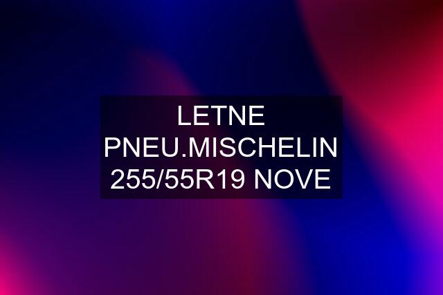 LETNE PNEU.MISCHELIN 255/55R19 NOVE