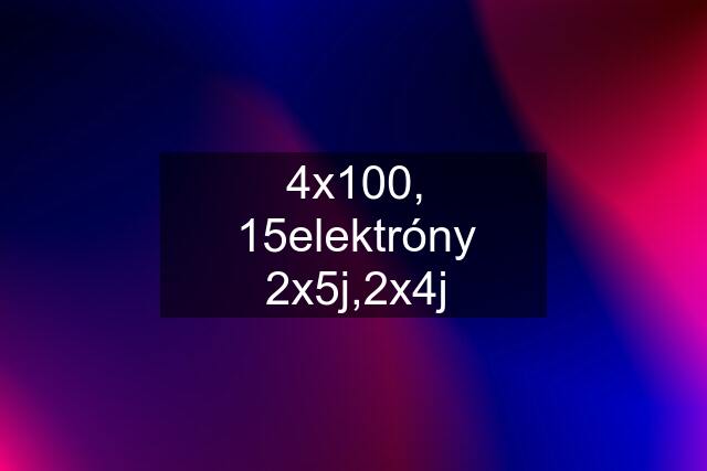 4x100, 15elektróny 2x5j,2x4j