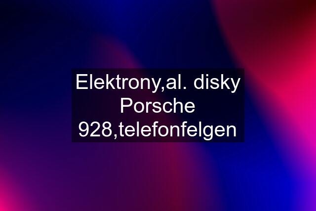 Elektrony,al. disky Porsche 928,telefonfelgen