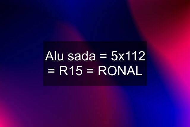 Alu sada = 5x112 = R15 = RONAL