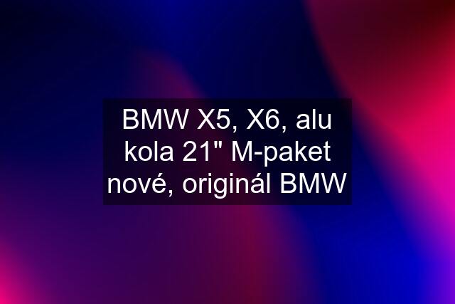 BMW X5, X6, alu kola 21" M-paket nové, originál BMW