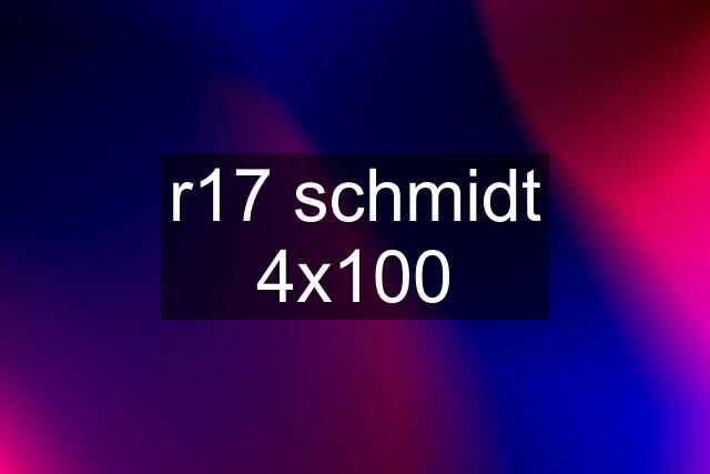 r17 schmidt 4x100