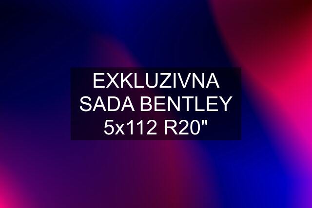 EXKLUZIVNA SADA BENTLEY 5x112 R20"