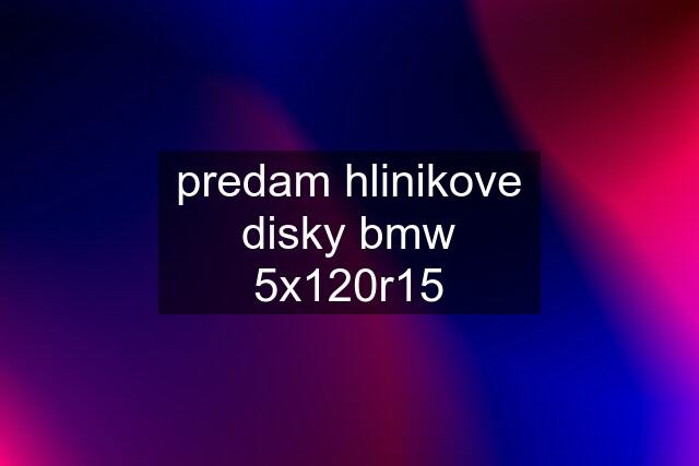 predam hlinikove disky bmw 5x120r15