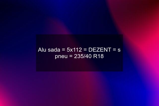 Alu sada = 5x112 = DEZENT = s pneu = 235/40 R18