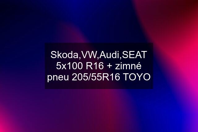 Skoda,VW,Audi,SEAT 5x100 R16 + zimné pneu 205/55R16 TOYO