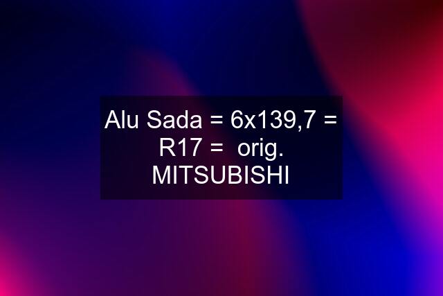 Alu Sada = 6x139,7 = R17 =  orig. MITSUBISHI