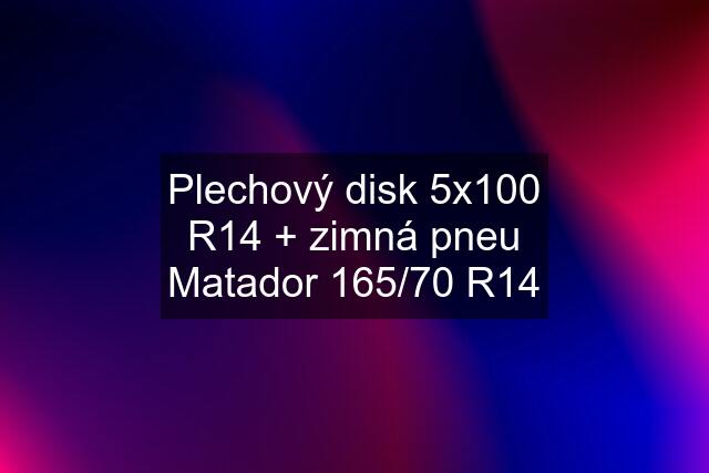 Plechový disk 5x100 R14 + zimná pneu Matador 165/70 R14