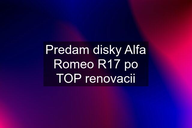 Predam disky Alfa Romeo R17 po TOP renovacii