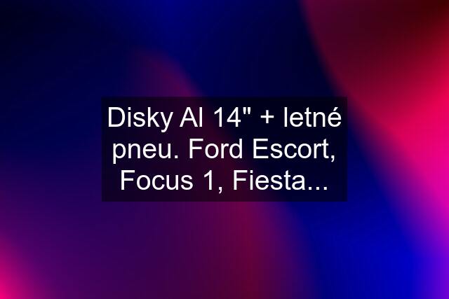 Disky Al 14" + letné pneu. Ford Escort, Focus 1, Fiesta...