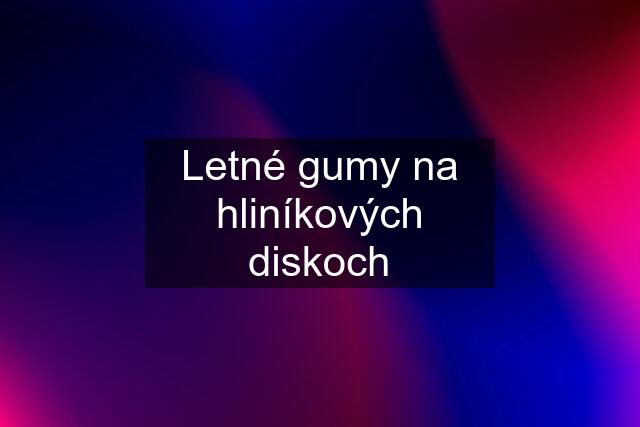 Letné gumy na hliníkových diskoch