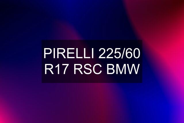 PIRELLI 225/60 R17 RSC BMW