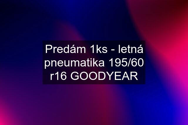 Predám 1ks - letná pneumatika 195/60 r16 GOODYEAR