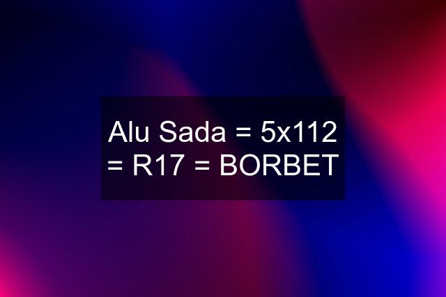 Alu Sada = 5x112 = R17 = BORBET