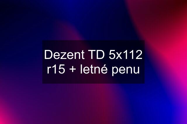 Dezent TD 5x112 r15 + letné penu