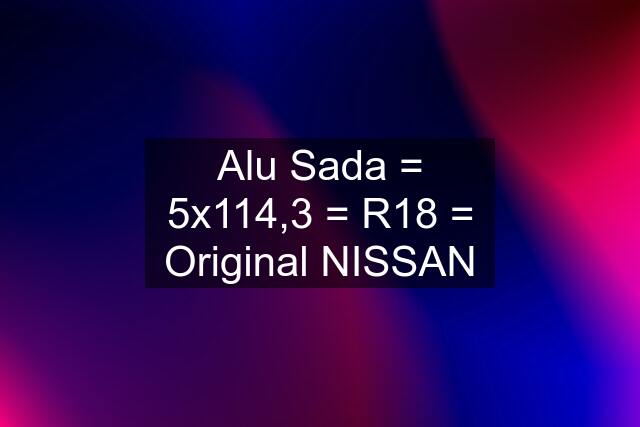 Alu Sada = 5x114,3 = R18 = Original NISSAN