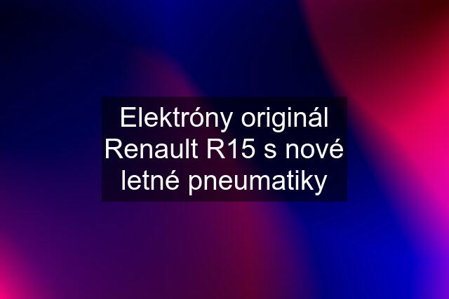 Elektróny originál Renault R15 s nové letné pneumatiky