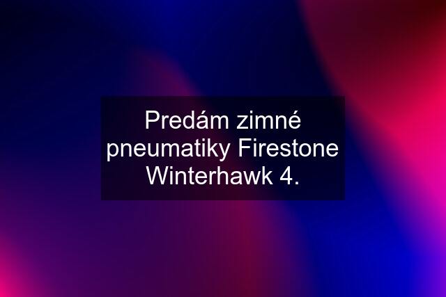 Predám zimné pneumatiky Firestone Winterhawk 4.