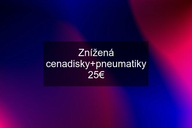 Znížená cenadisky+pneumatiky 25€