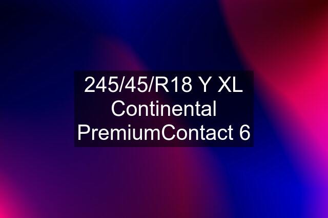 245/45/R18 Y XL Continental PremiumContact 6