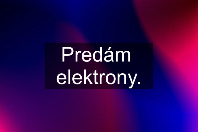 Predám  elektrony.