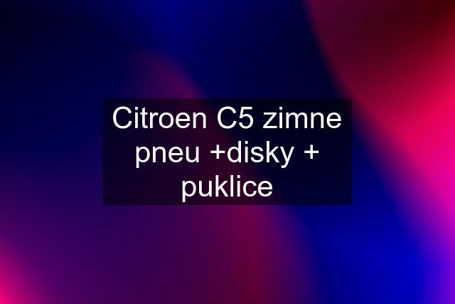 Citroen C5 zimne pneu +disky + puklice