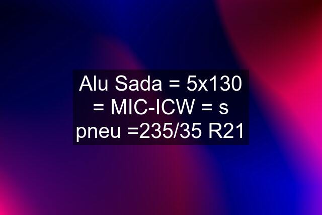 Alu Sada = 5x130 = MIC-ICW = s pneu =235/35 R21